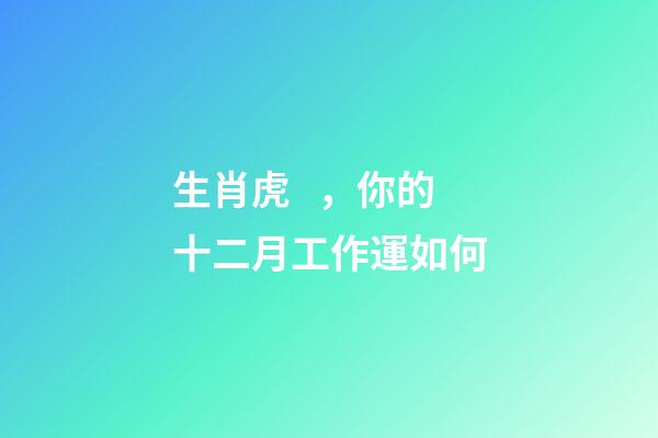 生肖虎，你的十二月工作運如何